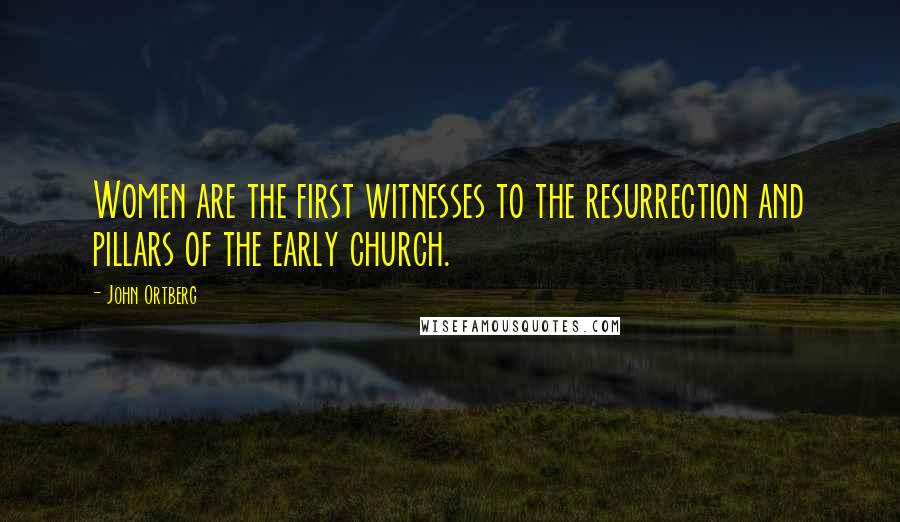 John Ortberg Quotes: Women are the first witnesses to the resurrection and pillars of the early church.