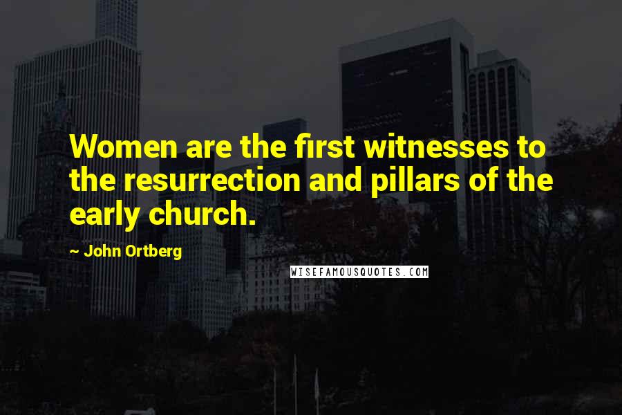 John Ortberg Quotes: Women are the first witnesses to the resurrection and pillars of the early church.