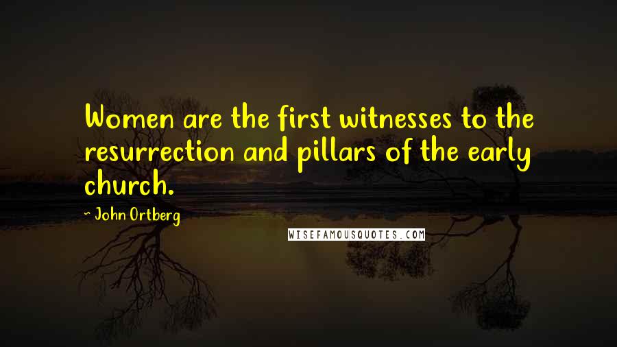 John Ortberg Quotes: Women are the first witnesses to the resurrection and pillars of the early church.