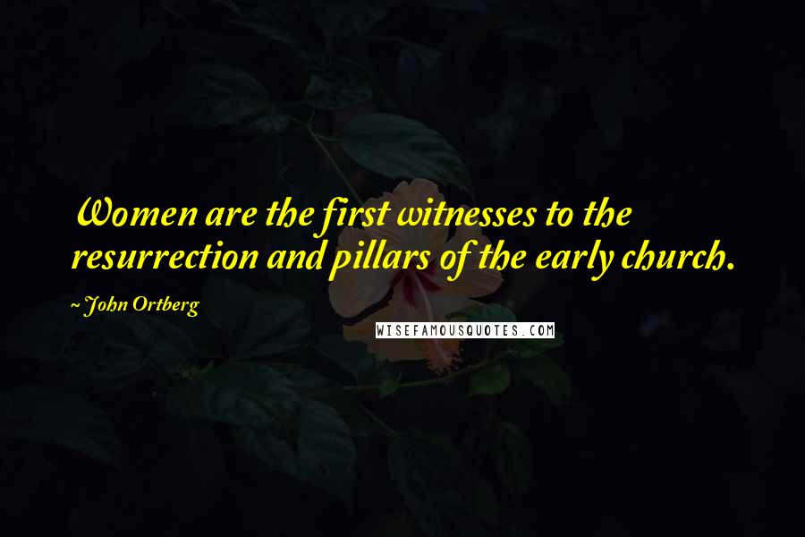 John Ortberg Quotes: Women are the first witnesses to the resurrection and pillars of the early church.