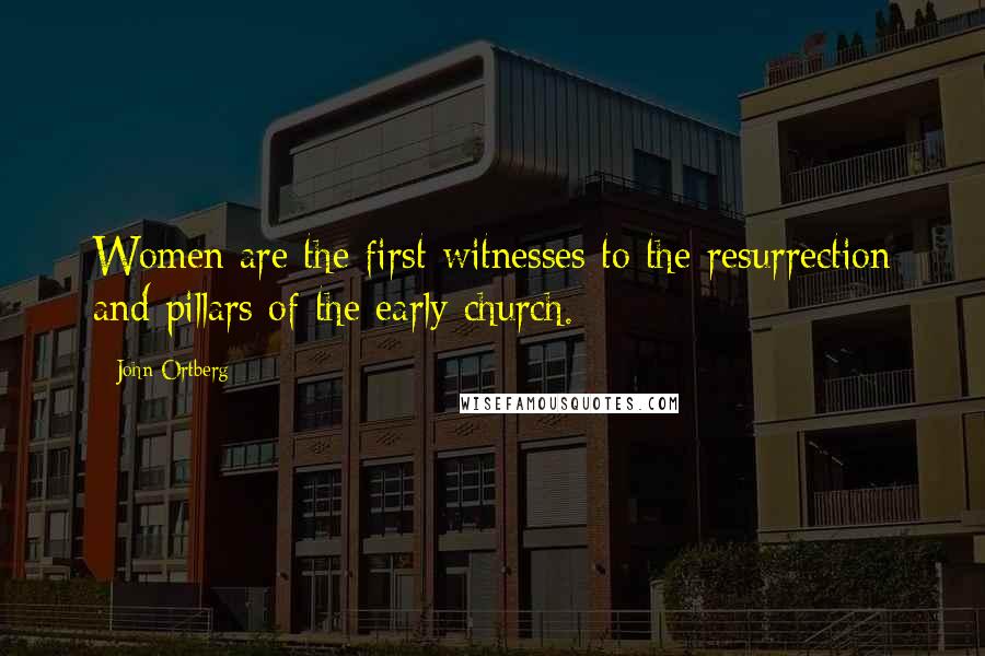 John Ortberg Quotes: Women are the first witnesses to the resurrection and pillars of the early church.