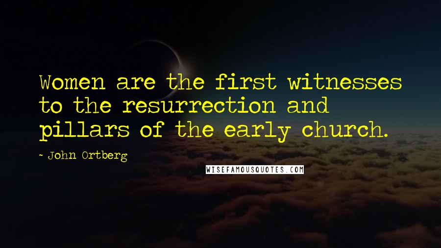 John Ortberg Quotes: Women are the first witnesses to the resurrection and pillars of the early church.