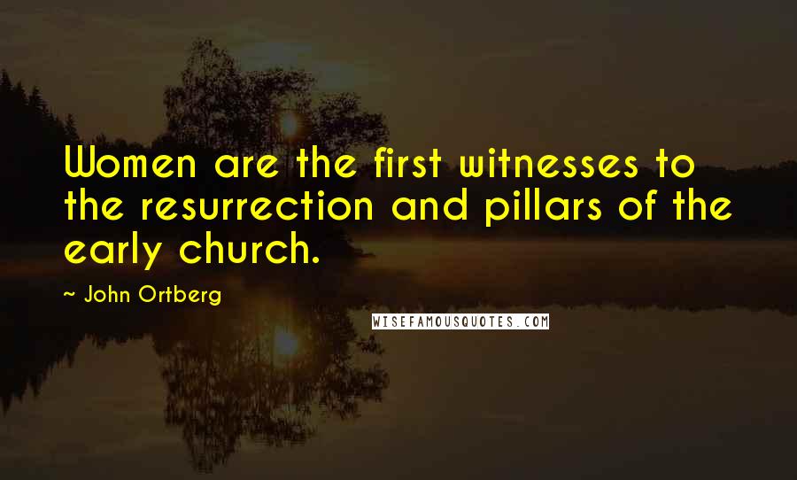 John Ortberg Quotes: Women are the first witnesses to the resurrection and pillars of the early church.