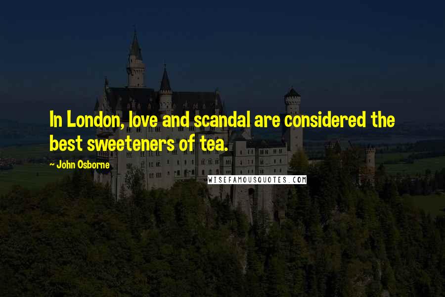 John Osborne Quotes: In London, love and scandal are considered the best sweeteners of tea.