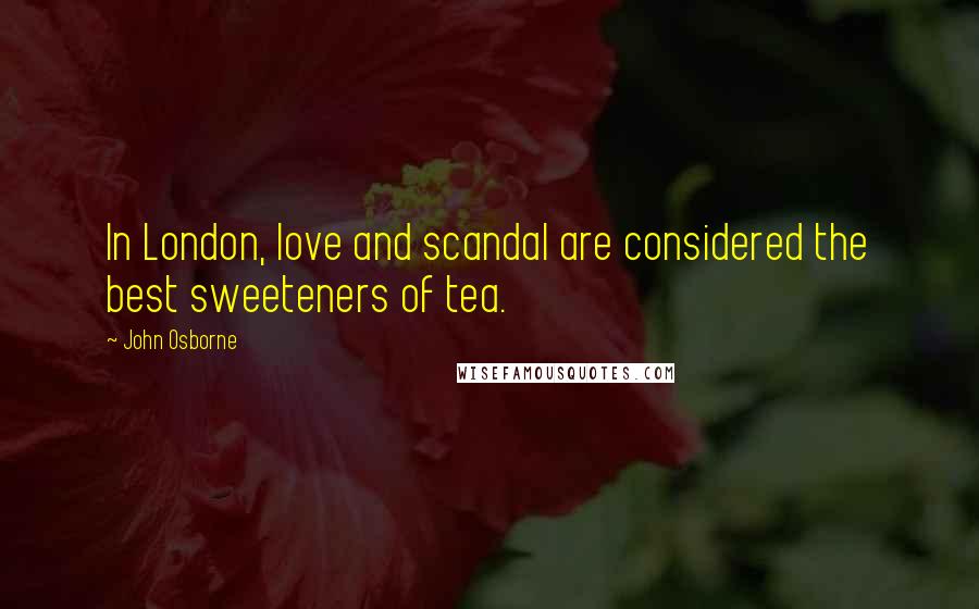 John Osborne Quotes: In London, love and scandal are considered the best sweeteners of tea.