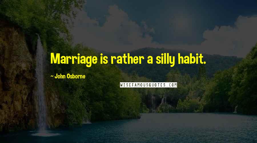 John Osborne Quotes: Marriage is rather a silly habit.