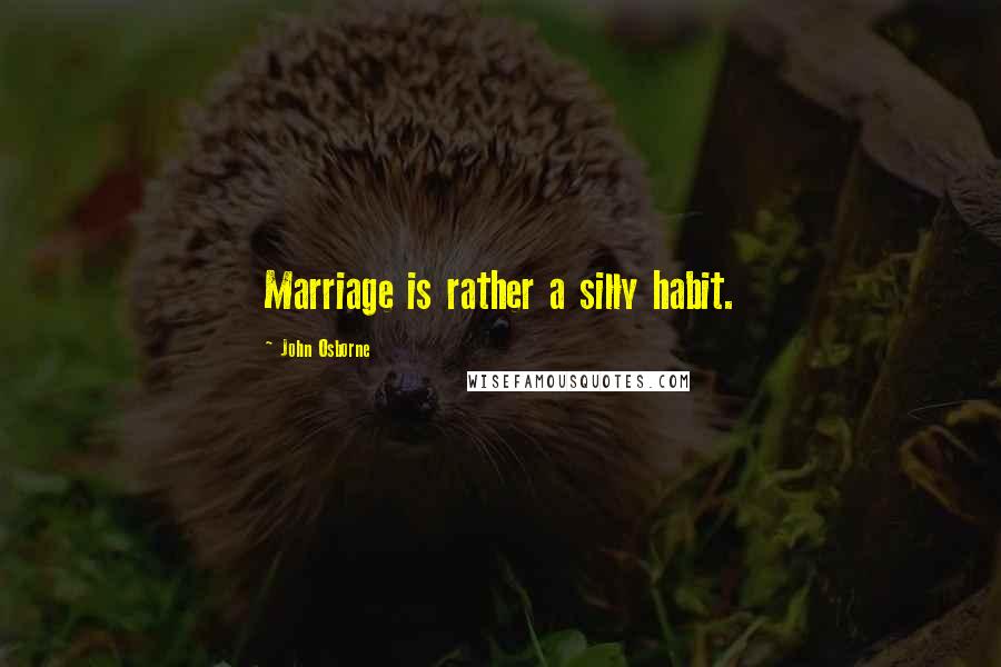 John Osborne Quotes: Marriage is rather a silly habit.