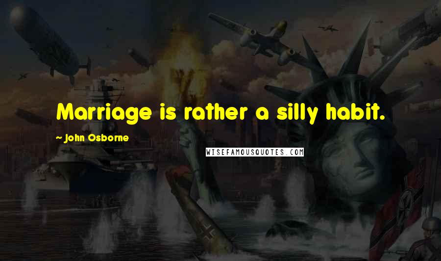 John Osborne Quotes: Marriage is rather a silly habit.