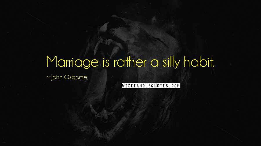 John Osborne Quotes: Marriage is rather a silly habit.