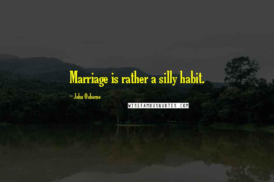 John Osborne Quotes: Marriage is rather a silly habit.