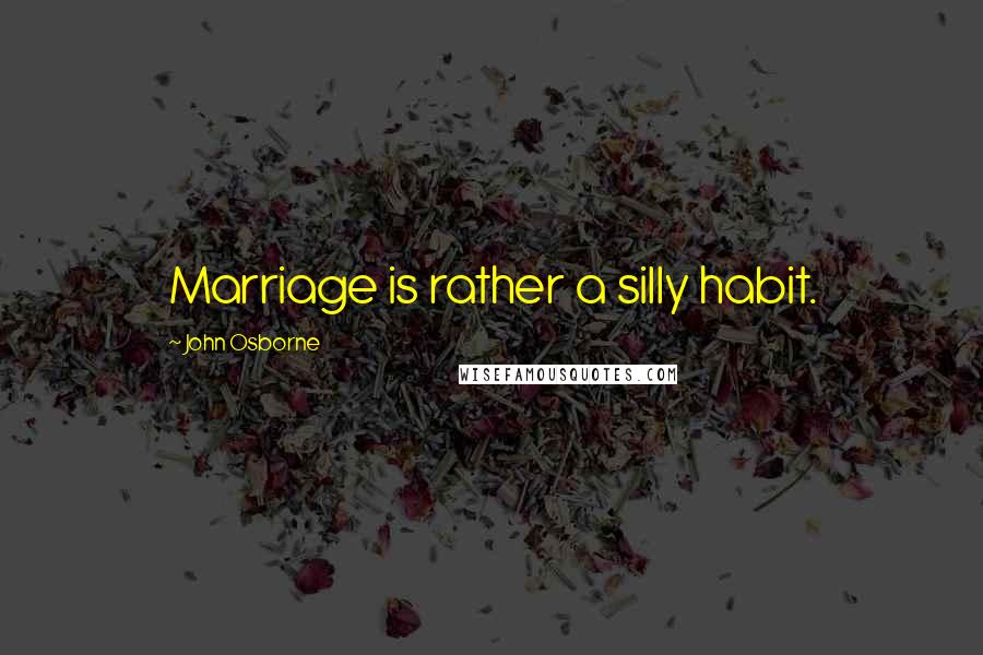 John Osborne Quotes: Marriage is rather a silly habit.