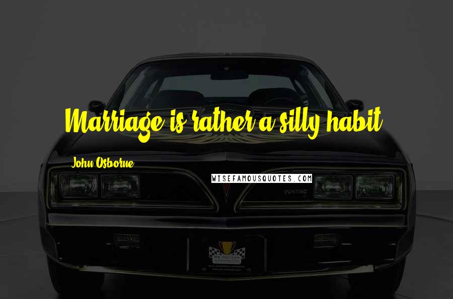 John Osborne Quotes: Marriage is rather a silly habit.