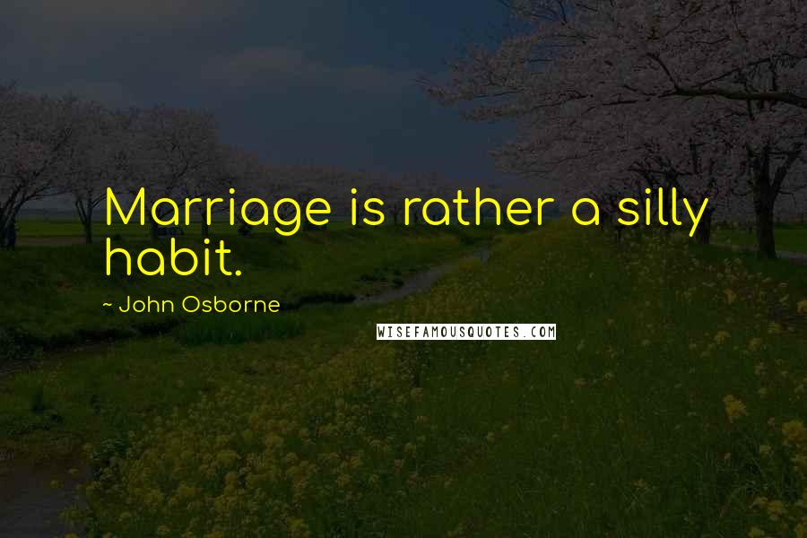 John Osborne Quotes: Marriage is rather a silly habit.