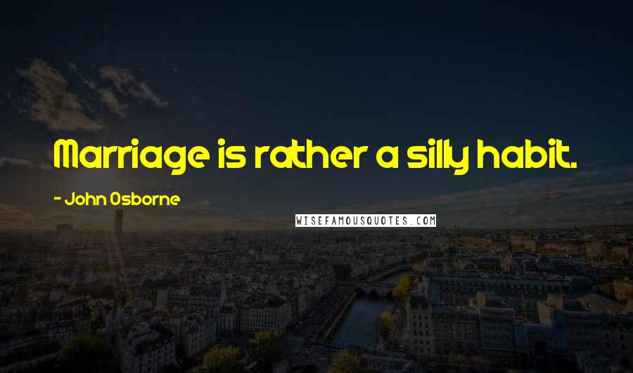 John Osborne Quotes: Marriage is rather a silly habit.