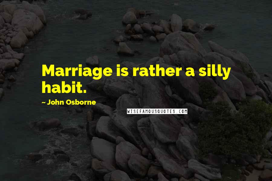 John Osborne Quotes: Marriage is rather a silly habit.