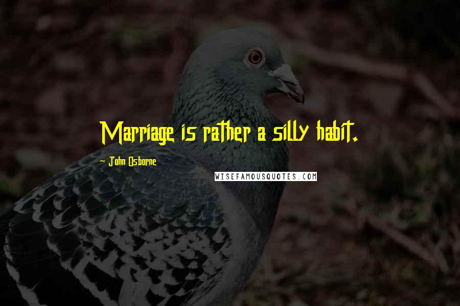 John Osborne Quotes: Marriage is rather a silly habit.