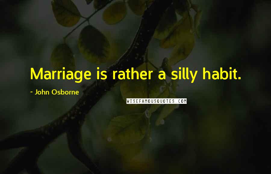 John Osborne Quotes: Marriage is rather a silly habit.