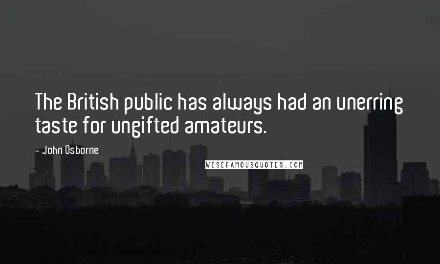 John Osborne Quotes: The British public has always had an unerring taste for ungifted amateurs.