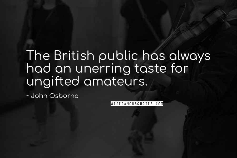 John Osborne Quotes: The British public has always had an unerring taste for ungifted amateurs.