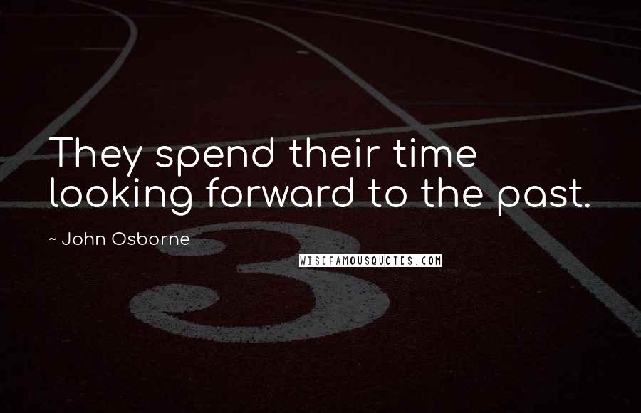 John Osborne Quotes: They spend their time looking forward to the past.