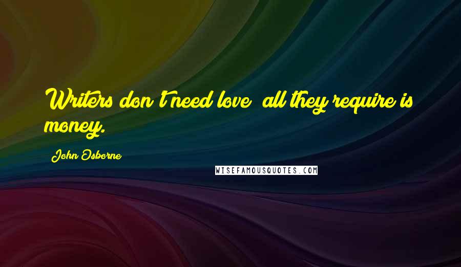 John Osborne Quotes: Writers don't need love; all they require is money.