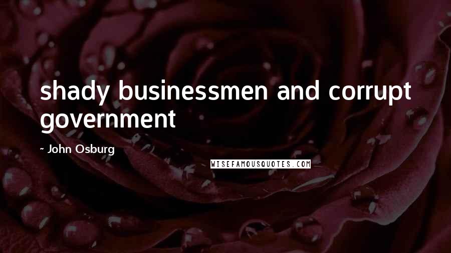 John Osburg Quotes: shady businessmen and corrupt government