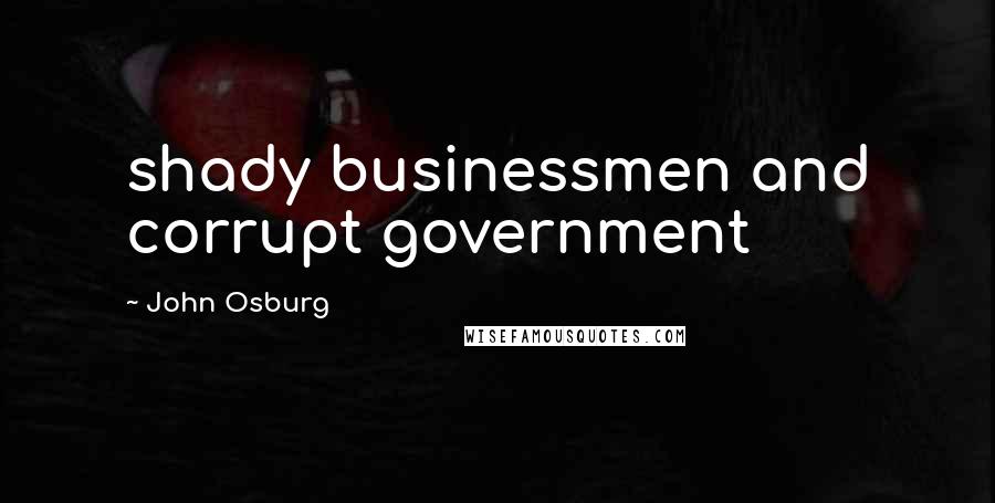 John Osburg Quotes: shady businessmen and corrupt government