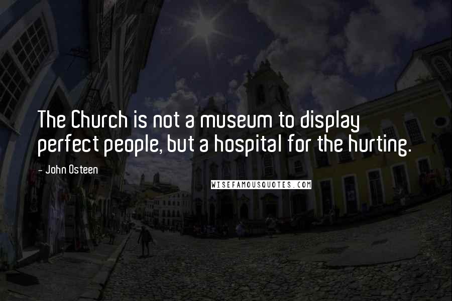 John Osteen Quotes: The Church is not a museum to display perfect people, but a hospital for the hurting.