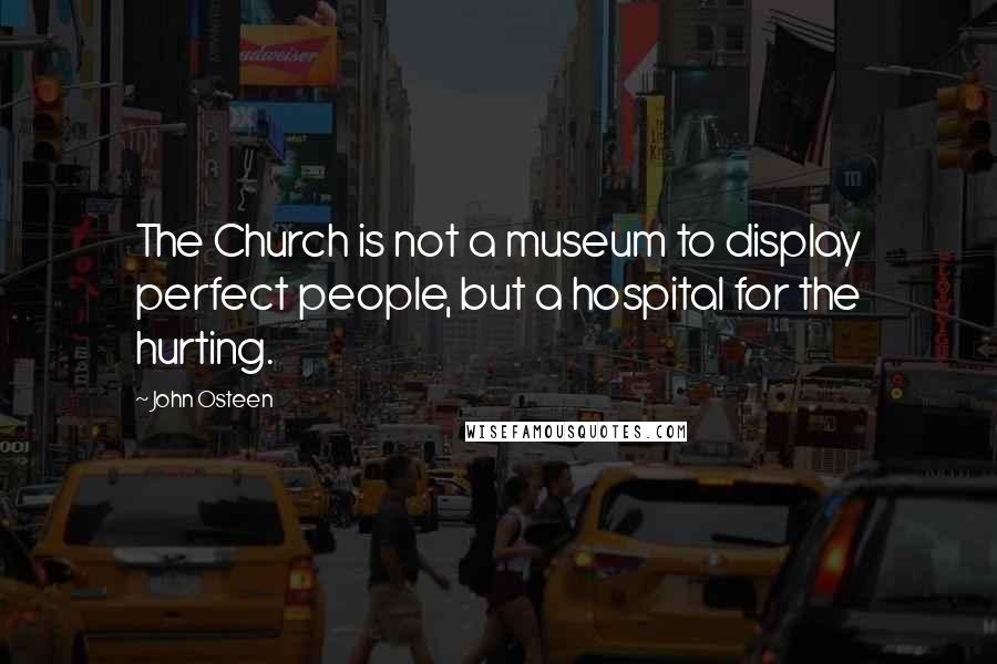 John Osteen Quotes: The Church is not a museum to display perfect people, but a hospital for the hurting.