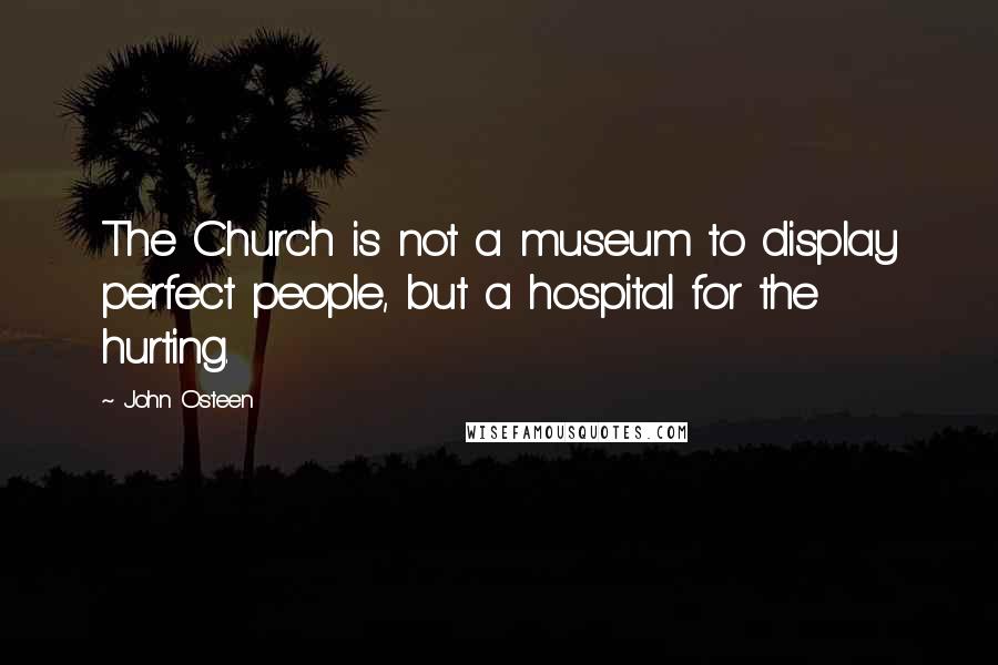 John Osteen Quotes: The Church is not a museum to display perfect people, but a hospital for the hurting.