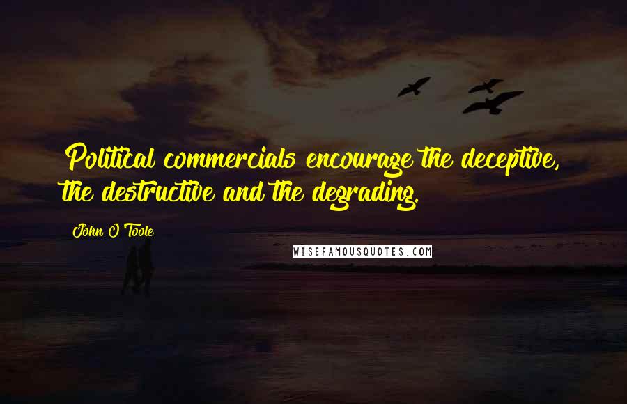 John O'Toole Quotes: Political commercials encourage the deceptive, the destructive and the degrading.