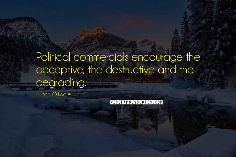 John O'Toole Quotes: Political commercials encourage the deceptive, the destructive and the degrading.