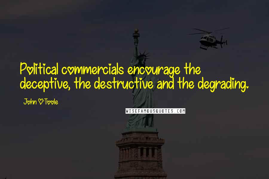 John O'Toole Quotes: Political commercials encourage the deceptive, the destructive and the degrading.