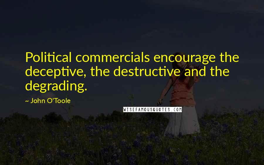 John O'Toole Quotes: Political commercials encourage the deceptive, the destructive and the degrading.