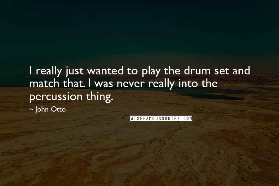 John Otto Quotes: I really just wanted to play the drum set and match that. I was never really into the percussion thing.