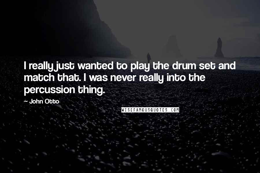 John Otto Quotes: I really just wanted to play the drum set and match that. I was never really into the percussion thing.