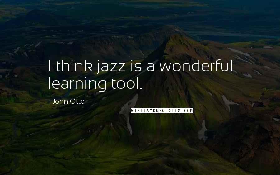 John Otto Quotes: I think jazz is a wonderful learning tool.