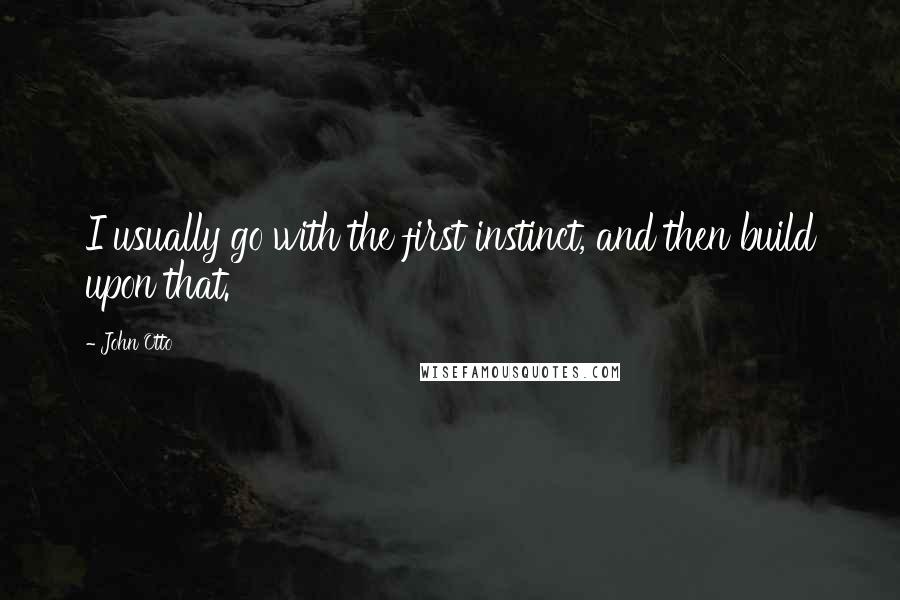 John Otto Quotes: I usually go with the first instinct, and then build upon that.