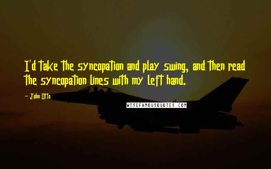 John Otto Quotes: I'd take the syncopation and play swing, and then read the syncopation lines with my left hand.