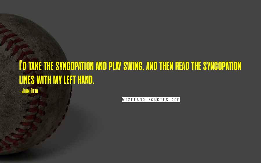 John Otto Quotes: I'd take the syncopation and play swing, and then read the syncopation lines with my left hand.