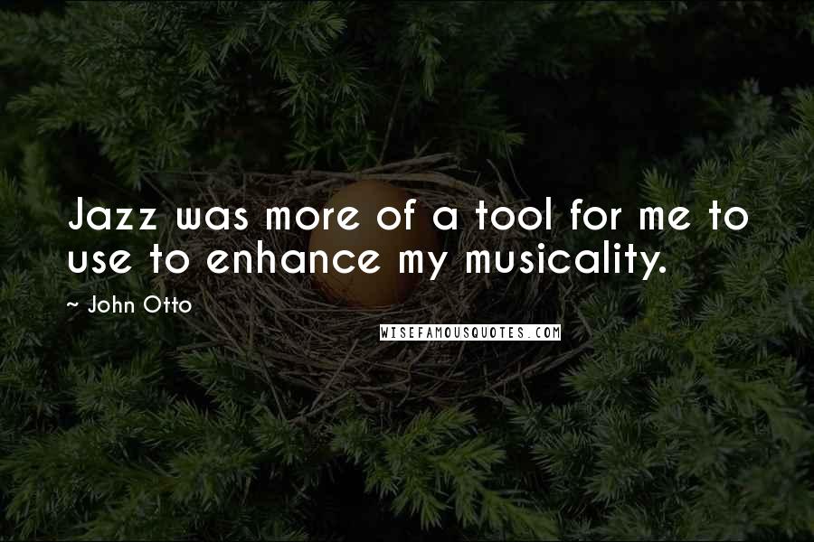 John Otto Quotes: Jazz was more of a tool for me to use to enhance my musicality.