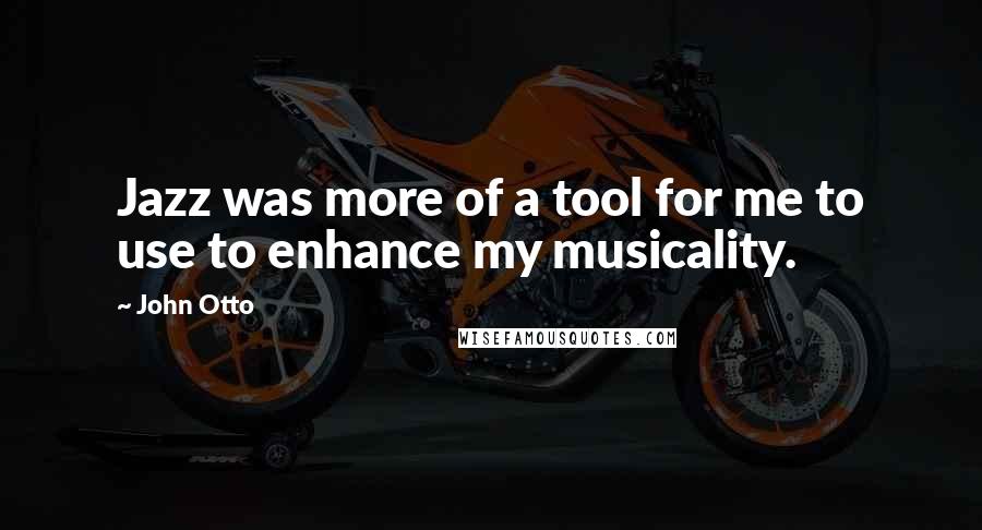 John Otto Quotes: Jazz was more of a tool for me to use to enhance my musicality.