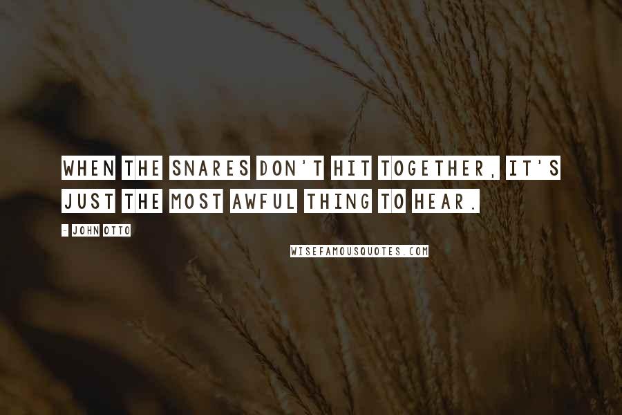 John Otto Quotes: When the snares don't hit together, it's just the most awful thing to hear.