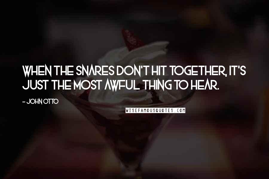 John Otto Quotes: When the snares don't hit together, it's just the most awful thing to hear.