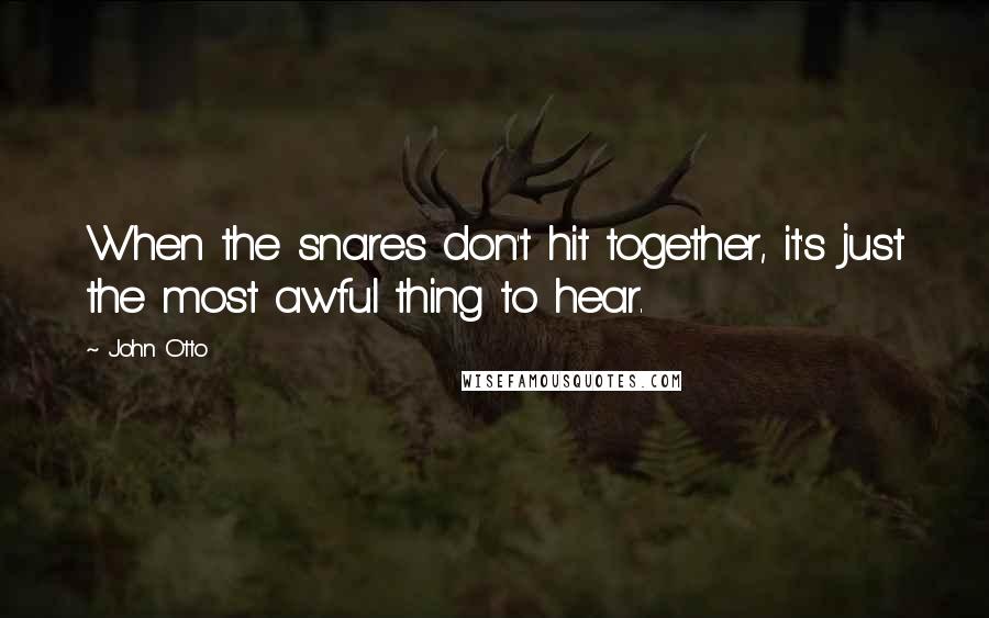 John Otto Quotes: When the snares don't hit together, it's just the most awful thing to hear.