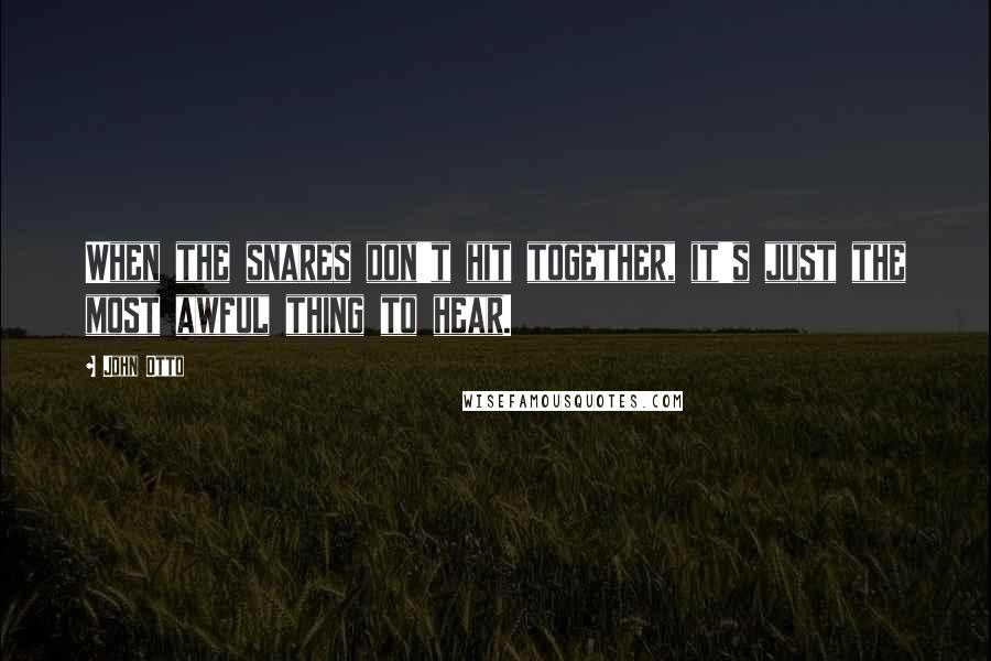 John Otto Quotes: When the snares don't hit together, it's just the most awful thing to hear.