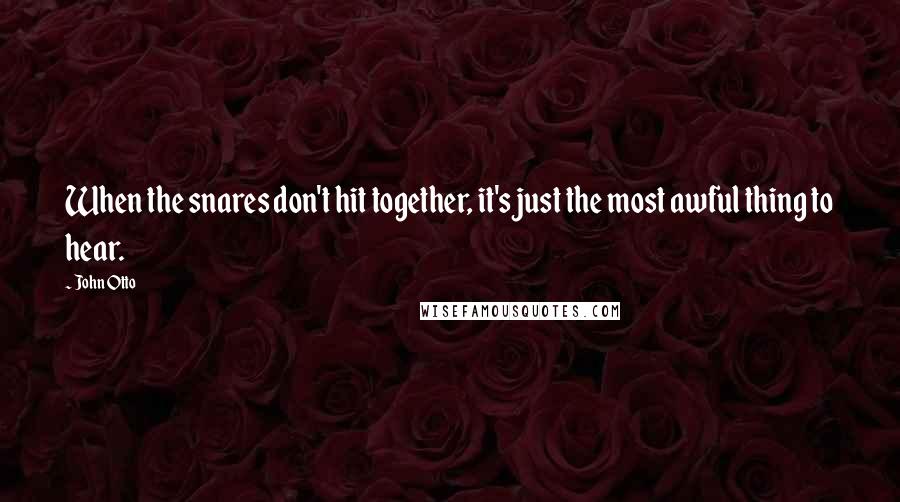John Otto Quotes: When the snares don't hit together, it's just the most awful thing to hear.