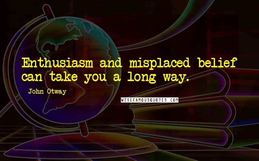 John Otway Quotes: Enthusiasm and misplaced belief can take you a long way.