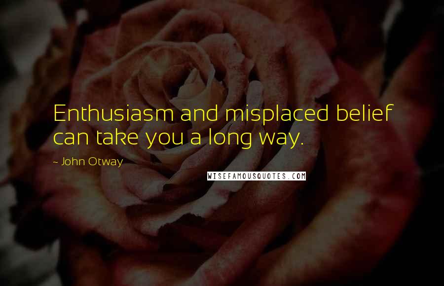 John Otway Quotes: Enthusiasm and misplaced belief can take you a long way.