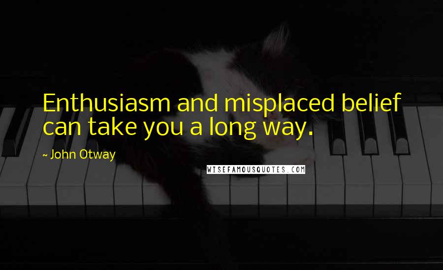 John Otway Quotes: Enthusiasm and misplaced belief can take you a long way.